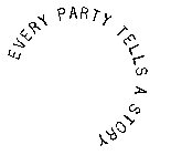 EVERY PARTY TELLS A STORY