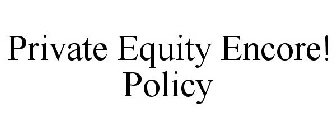 PRIVATE EQUITY ENCORE! POLICY