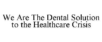 WE ARE THE DENTAL SOLUTION TO THE HEALTHCARE CRISIS