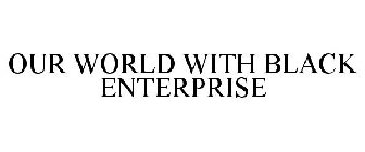 OUR WORLD WITH BLACK ENTERPRISE