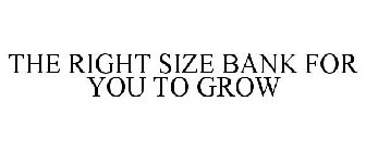 THE RIGHT SIZE BANK FOR YOU TO GROW
