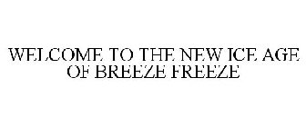 WELCOME TO THE NEW ICE AGE OF BREEZE FREEZE