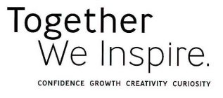 TOGETHER WE INSPIRE. CONFIDENCE GROWTH CREATIVITY CURIOSITY