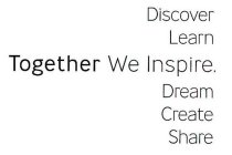 DISCOVER LEARN TOGETHER WE INSPIRE. DREAM CREATE SHARE