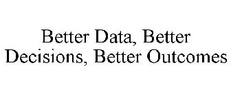 BETTER DATA, BETTER DECISIONS, BETTER OUTCOMES