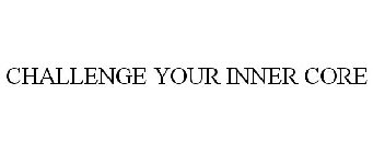 CHALLENGE YOUR INNER CORE