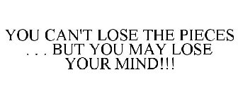 YOU CAN'T LOSE THE PIECES . . . BUT YOU MAY LOSE YOUR MIND!!!