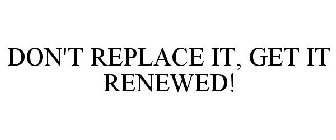DON'T REPLACE IT, GET IT RENEWED!
