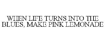 WHEN LIFE TURNS INTO THE BLUES, MAKE PINK LEMONADE