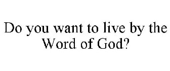 DO YOU WANT TO LIVE BY THE WORD OF GOD?