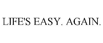 LIFE'S EASY. AGAIN.