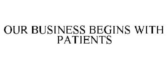 OUR BUSINESS BEGINS WITH PATIENTS