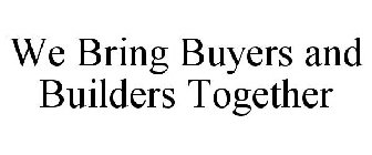 WE BRING BUYERS AND BUILDERS TOGETHER