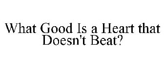 WHAT GOOD IS A HEART THAT DOESN'T BEAT?