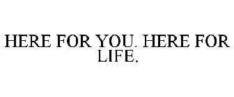 HERE FOR YOU. HERE FOR LIFE.