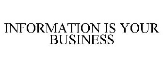 INFORMATION IS YOUR BUSINESS