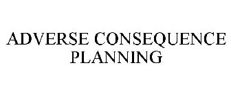 ADVERSE CONSEQUENCE PLANNING