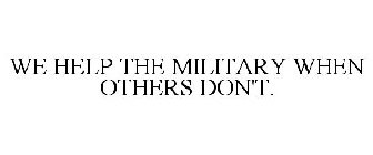 WE HELP THE MILITARY WHEN OTHERS DON'T.