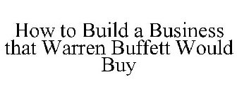HOW TO BUILD A BUSINESS THAT WARREN BUFFETT WOULD BUY