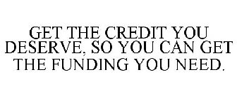 GET THE CREDIT YOU DESERVE, SO YOU CAN GET THE FUNDING YOU NEED.