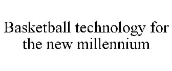 BASKETBALL TECHNOLOGY FOR THE NEW MILLENNIUM