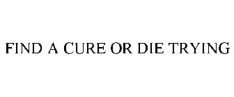 FIND A CURE OR DIE TRYING