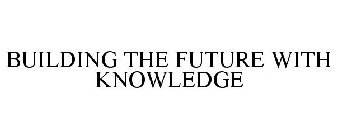 BUILDING THE FUTURE WITH KNOWLEDGE