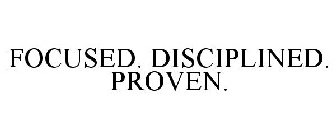 FOCUSED. DISCIPLINED. PROVEN.