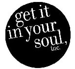 GET IT IN YOUR SOUL, INC.
