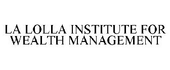 LA LOLLA INSTITUTE FOR WEALTH MANAGEMENT