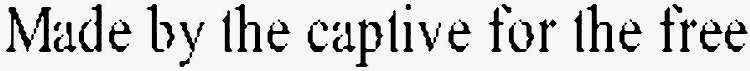 MADE BY THE CAPTIVE FOR THE FREE