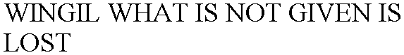 WINGIL WHAT IS NOT GIVEN IS LOST