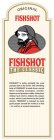 ORIGINAL FISHSHOT THE CLASSIC FISHSHOT IS TODAY PROBABLY THE MOST POPULAR SHOT IN THE WORLD. THE REFRESHING TASTE OF FISHSHOT IS MADE FROM A SECRET BLEND INCLUDING EUCALYPTUS, MENTHOL, LIQUORICE AND P