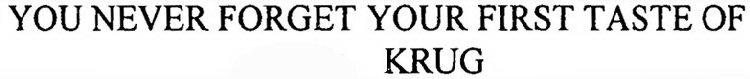 YOU NEVER FORGET YOUR FIRST TASTE OF KRUG