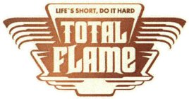 TOTAL FLAME LIFE'S SHORT, DO IT HARD