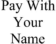 PAY WITH YOUR NAME