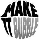 MAKE IT BUBBLE