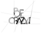 BE CRAZY!