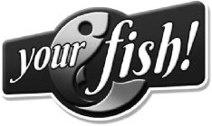 YOUR FISH!