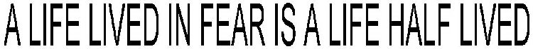 A LIFE LIVED IN FEAR IS A LIFE HALF LIVED