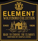 ELEMENT WOLFEBORO COLLECTION SINCE 1926 MADE TO ENDURE THE ELEMENTS INSPIRED BY SIMPLE LIVING