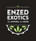 ENZED EXOTICS ALL NATURAL ALL GOOD
