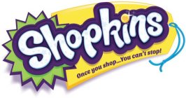 SHOPKINS ONCE YOU SHOP. . . YOU CAN'T STOP!