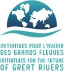 INITIATIVES POUR L'AVENIR DES GRANDS FLEUVES INITIATIVES FOR THE FUTURE OF GREAT RIVERSUVES INITIATIVES FOR THE FUTURE OF GREAT RIVERS