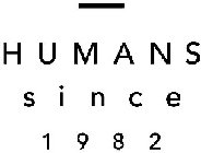 HUMANS SINCE 1982