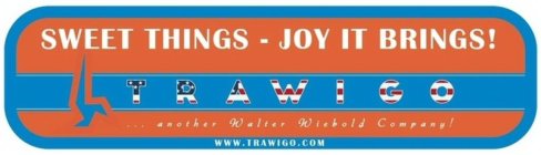 SWEET THINGS - JOY IT BRINGS! TRAWIGO ...ANOTHER WALTER WIEBOLD COMPANY! WWW.TRAWIGO.COM