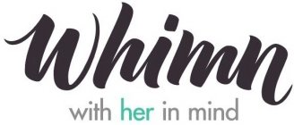 WHIMN WITH HER IN MIND