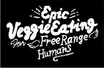 EPIC VEGGIE EATING FOR FREE RANGE HUMANS