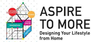 ASPIRE TO MORE DESIGNING YOUR LIFESTYLEFROM HOME CUSTOMER TOUCHPOINTS STORIES LIVING SPACES DESIGN