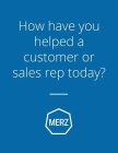 HOW HAVE YOU HELPED A CUSTOMER OR SALESREP TODAY? MERZ